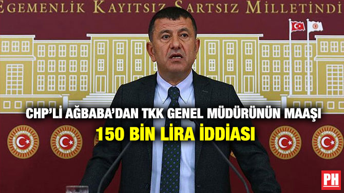 CHP’li Ağbaba’dan TKK Genel Müdürünün Maaşı 150 Bin Lira İddiası