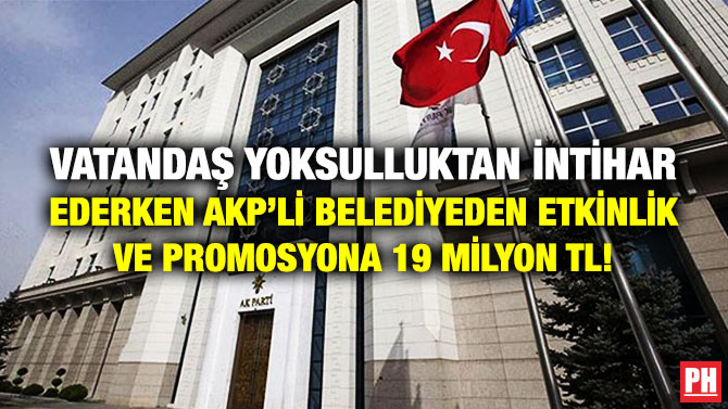 Vatandaş Yoksulluktan İntihar Ederken AKP’li Belediyeden Etkinlik ve Promosyona 19 Milyon TL!