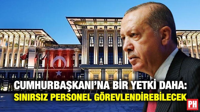 Cumhurbaşkanı’na Bir Yetki Daha: Sınırsız Personel Görevlendirebilecek