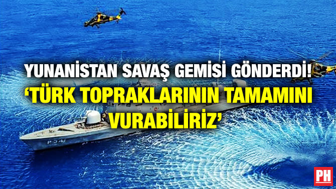 Yunanistan Savaş Gemisi Gönderdi! ‘Türk Topraklarının Tamamını Vurabiliriz’
