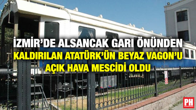 İzmir’de Alsancak Garı Önünden Kaldırılan Atatürk’ün Beyaz Vagon’u Açık Hava Mescidi Oldu