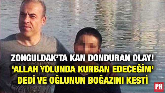 Zonguldak’ta Kan Donduran Olay! ‘Allah Yolunda Kurban Edeceğim’ Dedi ve Oğlunun Boğazını Kesti