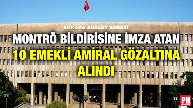 Montrö Bildirisine İmza Atan 10 Emekli Amiral Gözaltına Alındı