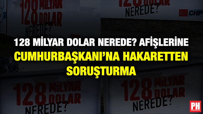 128 Milyar Dolar Nerede? Afişlerine Cumhurbaşkanı’na Hakaretten Soruşturma