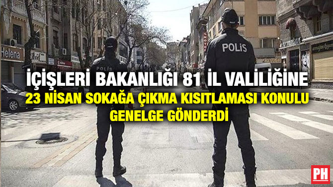 İçişleri Bakanlığı 81 İl Valiliğine 23 Nisan Sokağa Çıkma Kısıtlaması Konulu Genelge Gönderdi