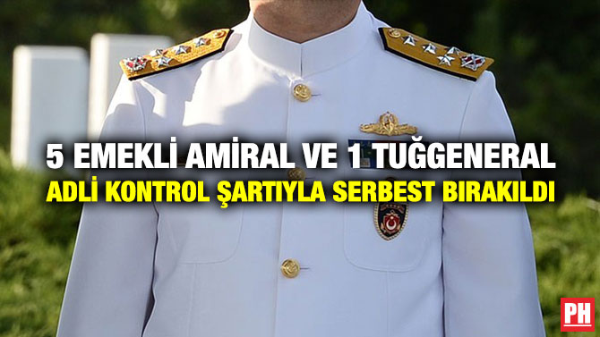 5 Emekli Amiral ve 1 Tuğgeneral Adli Kontrol Şartıyla Serbest Bırakıldı