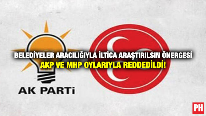Belediyeler Aracılığıyla İltica Araştırılsın Önergesi AKP ve MHP Oylarıyla Reddedildi!