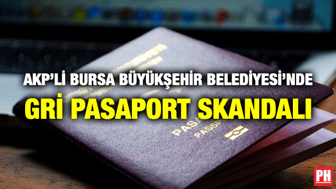 AKP’li Bursa Büyükşehir Belediyesi’nde Gri Pasaport Skandalı