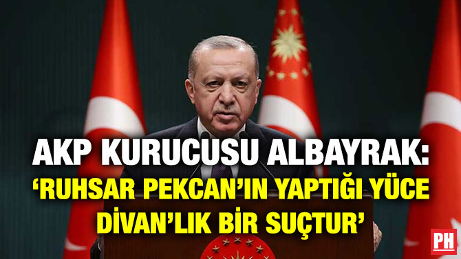 AKP Kurucusu Albayrak: ‘Ruhsar Pekcan’ın Yaptığı Yüce Divan’lık Bir Suçtur’