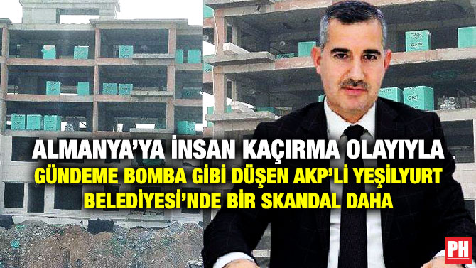 Almanya’ya İnsan Kaçırma Olayıyla Gündeme Bomba gibi Düşen AKP’li Yeşilyurt Belediyesi’nde Bir Skandal Daha