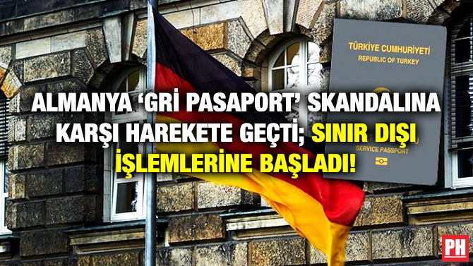 Almanya ‘Gri Pasaport’ Skandalına Karşı Harekete Geçti; Sınır Dışı İşlemlerine Başladı!