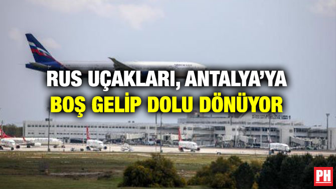Rus Uçakları, Antalya’ya Boş Gelip Dolu Dönüyor