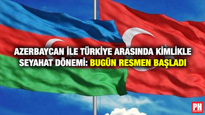 Azerbaycan ile Türkiye Arasında Kimlikle Seyahat Dönemi: Bugün Resmen Başladı