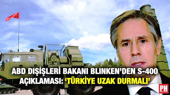 ABD Dışişleri Bakanı Blinken’den S-400 Açıklaması: ‘Türkiye Uzak Durmalı’