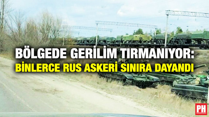 Bölgede Gerilim Tırmanıyor: Binlerce Rus Askeri Sınıra Dayandı