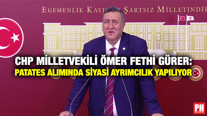 CHP Milletvekili Ömer Fethi Gürer: Patates Alımında Siyasi Ayrımcılık Yapılıyor