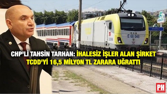 CHP’li Tahsin Tarhan: İhalesiz İşler Alan Şirket TCDD’yi 16,5 Milyon TL Zarara Uğrattı
