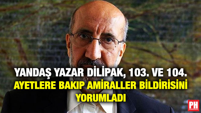 Yandaş Yazar Dilipak, 103. ve 104. Ayetlere Bakıp Amiraller Bildirisini Yorumladı