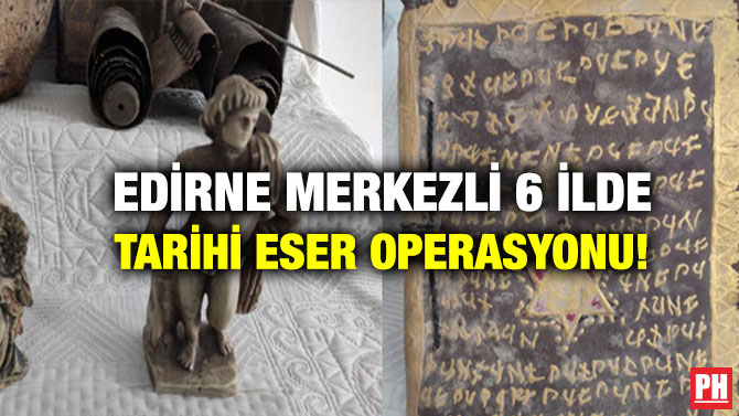 Edirne Merkezli 6 İlde Tarihi Eser Operasyonu!