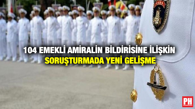 104 Emekli Amiralin Bildirisine İlişkin Soruşturmada Yeni Gelişme