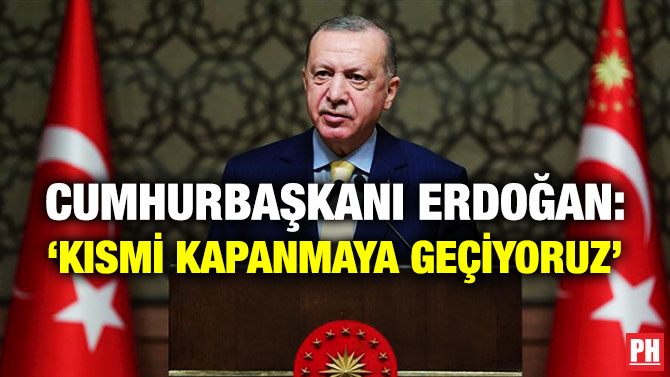 Cumhurbaşkanı Erdoğan: ‘Kısmi Kapanmaya Geçiyoruz’