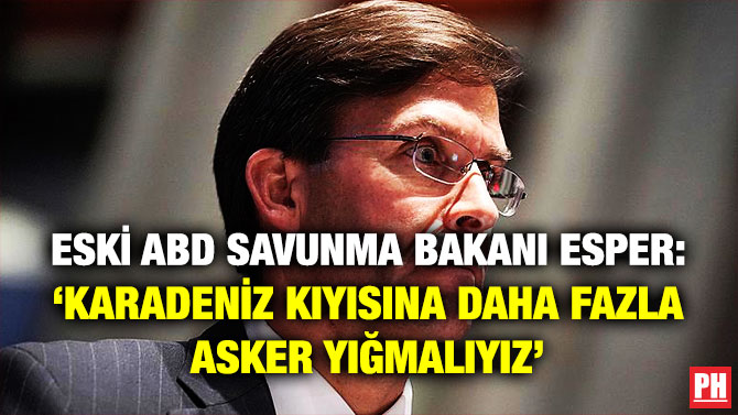 Eski ABD Savunma Bakanı Esper: ‘Karadeniz Kıyısına Daha Fazla Asker Yığmalıyız’