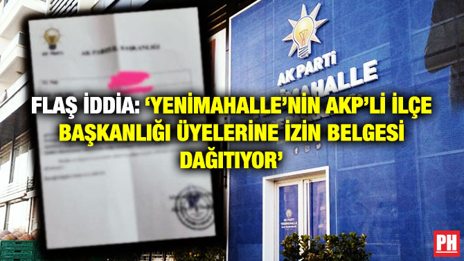 Flaş İddia: ‘Yenimahalle’nin AKP’li İlçe Başkanlığı Üyelerine İzin Belgesi Dağıtıyor’