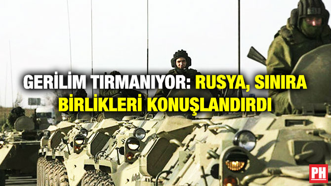 Gerilim Tırmanıyor: Rusya, Sınıra Birlikleri Konuşlandırdı