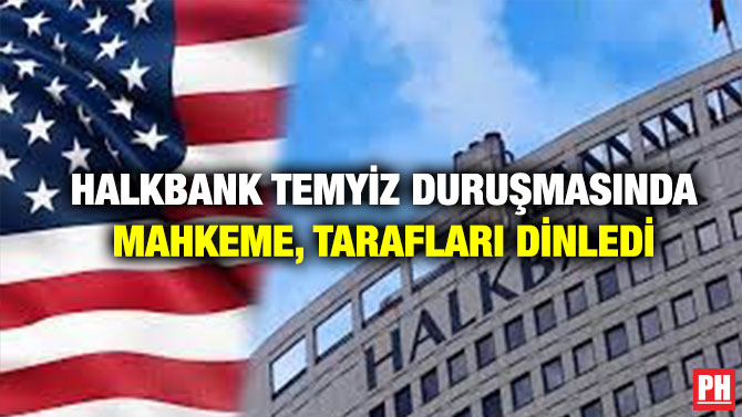 Halkbank Temyiz Duruşmasında Mahkeme, Tarafları Dinledi