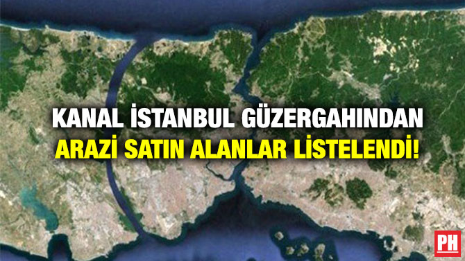Kanal İstanbul Güzergahından Arazi Satın Alanlar Listelendi!