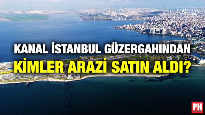 Kanal İstanbul Güzergahından Kimler Arazi Satın Aldı?