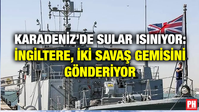 Karadeniz’de Sular Isınıyor: İngiltere, İki Savaş Gemisini Gönderiyor
