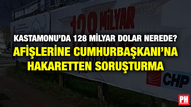 Kastamonu’da128 Milyar Dolar Nerede? Afişlerine Cumhurbaşkanı’na Hakaretten Soruşturma