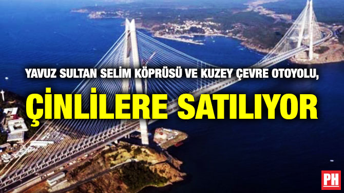 Yavuz Sultan Selim Köprüsü ve Kuzey Çevre Otoyolu, Çinlilere Satılıyor