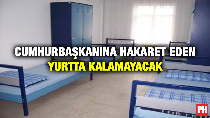Cumhurbaşkanına Hakaret Eden Yurtta Kalamayacak