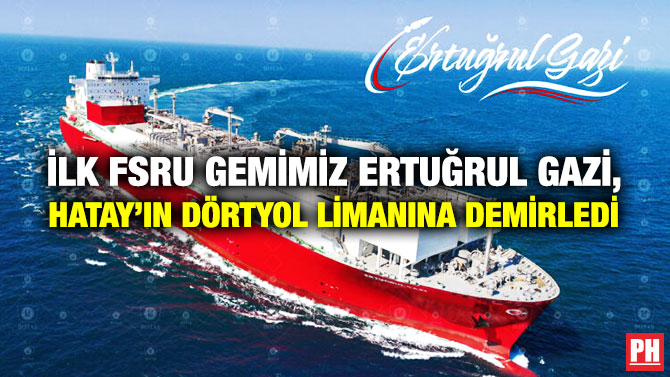 İlk FSRU Gemimiz Ertuğrul Gazi, Hatay’ın Dörtyol Limanına Demirledi