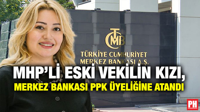 MHP’li Eski Vekilin Kızı, Merkez Bankası PPK Üyeliğine Atandı
