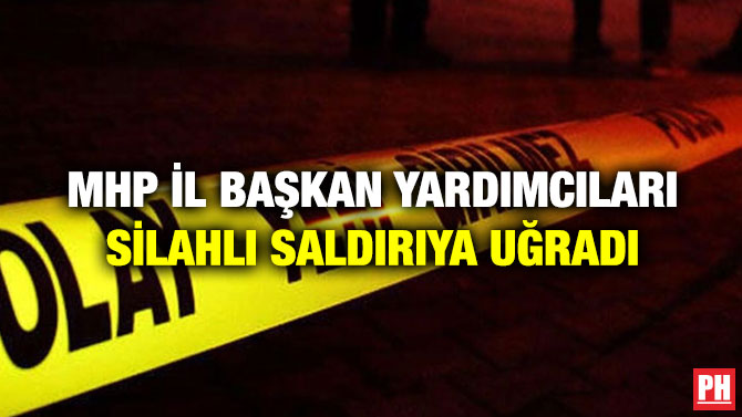MHP İl Başkan Yardımcıları Silahlı Saldırıya Uğradı