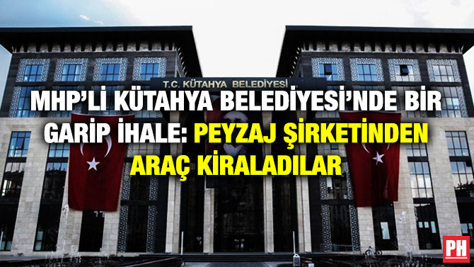 MHP’li Kütahya Belediyesi’nde Bir Garip İhale: Peyzaj Şirketinden Araç Kiraladılar