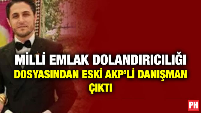 Milli Emlak Dolandırıcılığı Dosyasından Eski AKP’li Danışman Çıktı
