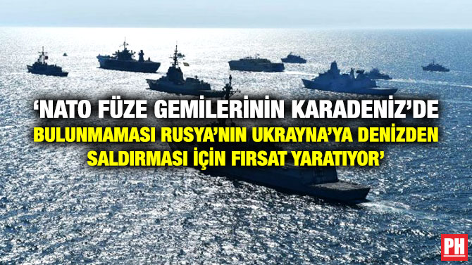 ‘NATO Füze Gemilerinin Karadeniz’de Bulunmaması Rusya’nın Ukrayna’ya Denizden Saldırması için Fırsat Yaratıyor’