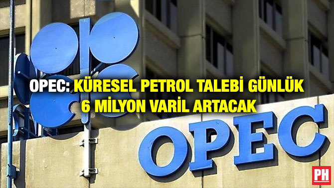 OPEC: Küresel Petrol Talebi Günlük 6 Milyon Varil Artacak