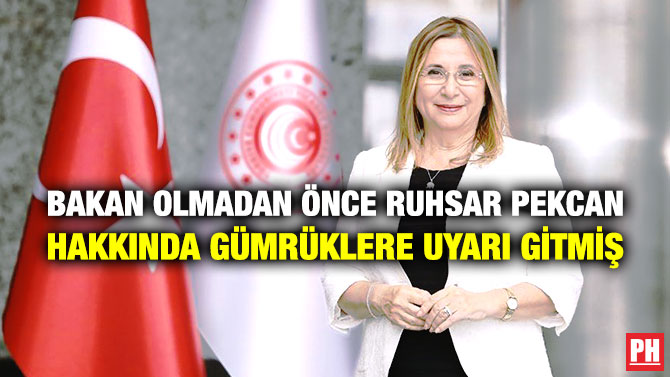 Bakan Olmadan Önce Ruhsar Pekcan Hakkında Gümrüklere Uyarı Gitmiş