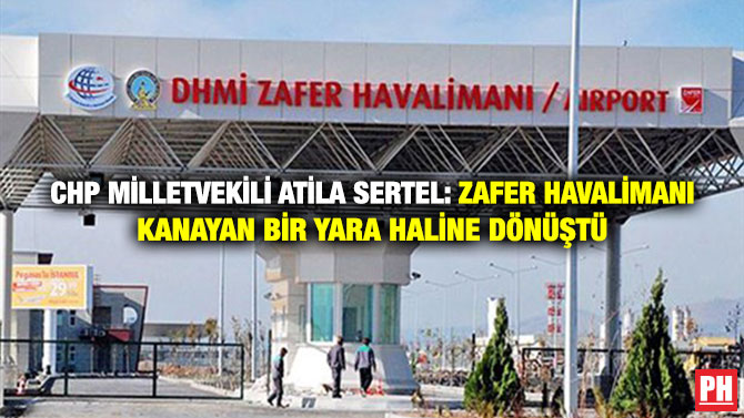 CHP Milletvekili Atila Sertel: Zafer Havalimanı Kanayan Bir Yara Haline Dönüştü