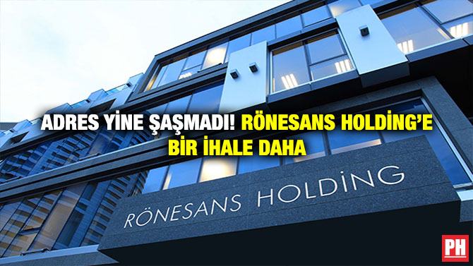 Adres Yine Şaşmadı! Rönesans Holding’e Bir İhale Daha