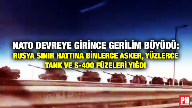 NATO Devreye Girince Gerilim Büyüdü: Rusya, Sınır Hattına Binlerce Asker, Yüzlerce Tank ve S-400 Füzeleri Yığdı