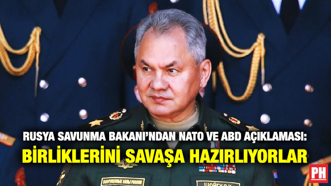 Rusya Savunma Bakanı’ndan NATO ve ABD Açıklaması: Birliklerini Savaşa Hazırlıyorlar