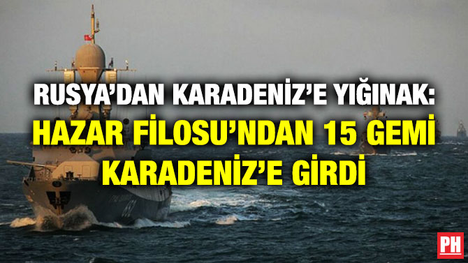 Rusya’dan Karadeniz’e Yığınak: Hazar Filosu’ndan 15 Gemi Karadeniz’e Girdi