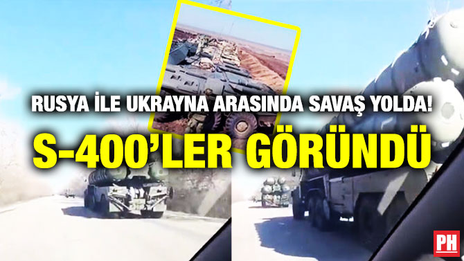 Rusya ile Ukrayna Arasında Savaş Yolda! S-400’ler Göründü