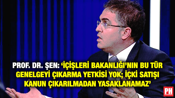 Şen: ‘İçişleri Bakanlığı’nın Bu Tür Genelgeyi Çıkarma Yetkisi Yok; İçki Satışı Kanun Çıkarılmadan Yasaklanamaz’